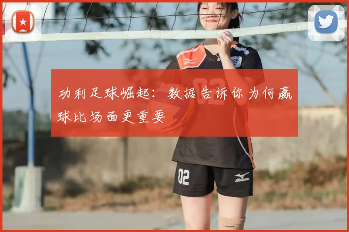 功利足球崛起:数据告诉你为何赢球比场面更重要