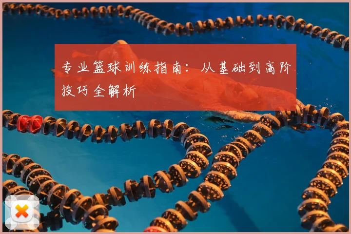 专业篮球训练指南：从基础到高阶技巧全解析